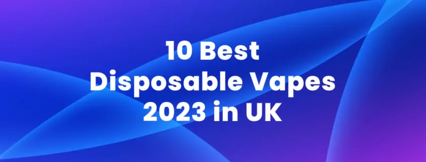 10 Best Disposable Vapes for 2023 in UK