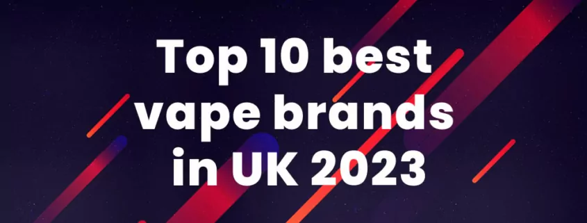 Top 10 best vape brands in UK in 2023