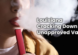 Louisiana Cracking Down on Unapproved Vape Products