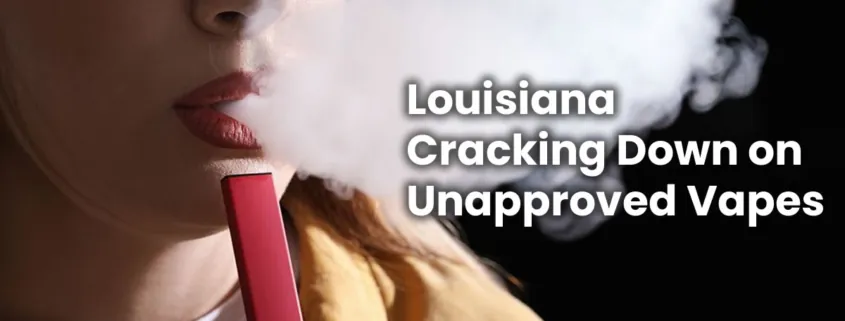 Louisiana Cracking Down on Unapproved Vape Products