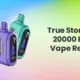True Story 20K 20000 Puffs Disposable Vape Review