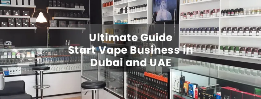 Ultimate Guide to Start Vape Business in Dubai and UAE