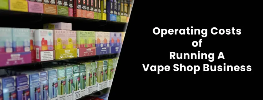 Operating Costs of Running A Vape Shop Business